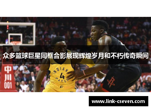 众多篮球巨星同框合影展现辉煌岁月和不朽传奇瞬间