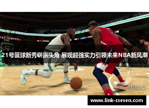 21号篮球新秀崭露头角 展现超强实力引领未来NBA新风潮