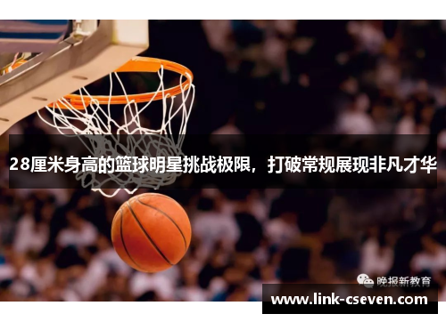 28厘米身高的篮球明星挑战极限，打破常规展现非凡才华