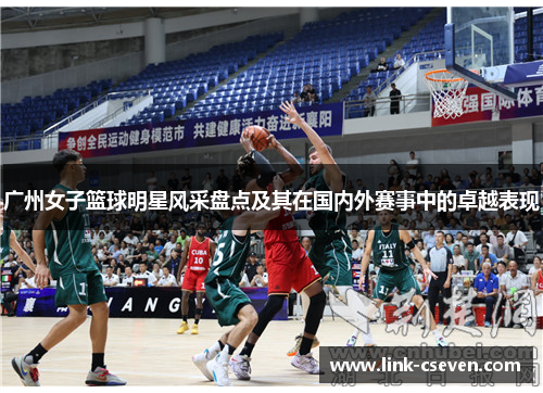 广州女子篮球明星风采盘点及其在国内外赛事中的卓越表现