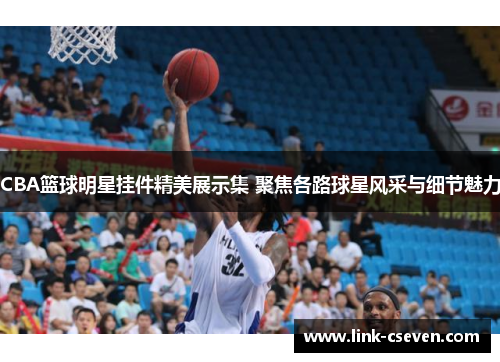 CBA篮球明星挂件精美展示集 聚焦各路球星风采与细节魅力