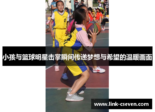 小孩与篮球明星击掌瞬间传递梦想与希望的温暖画面