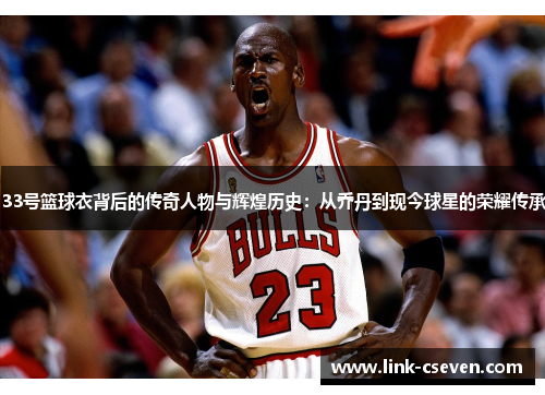 33号篮球衣背后的传奇人物与辉煌历史：从乔丹到现今球星的荣耀传承