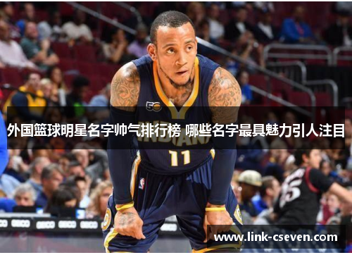 外国篮球明星名字帅气排行榜 哪些名字最具魅力引人注目