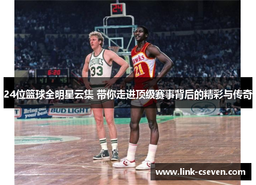 24位篮球全明星云集 带你走进顶级赛事背后的精彩与传奇