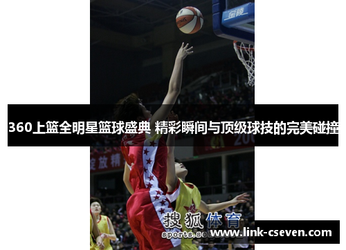 360上篮全明星篮球盛典 精彩瞬间与顶级球技的完美碰撞