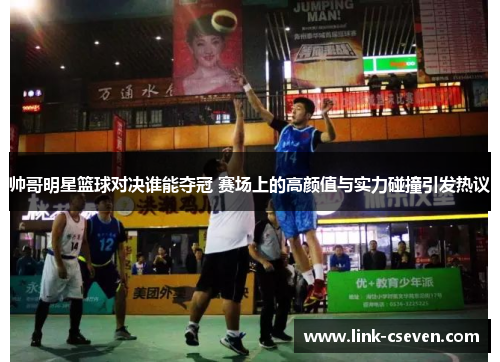 帅哥明星篮球对决谁能夺冠 赛场上的高颜值与实力碰撞引发热议