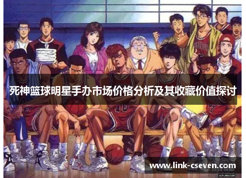 死神篮球明星手办市场价格分析及其收藏价值探讨