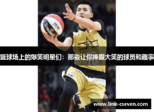 篮球场上的爆笑明星们：那些让你捧腹大笑的球员和趣事