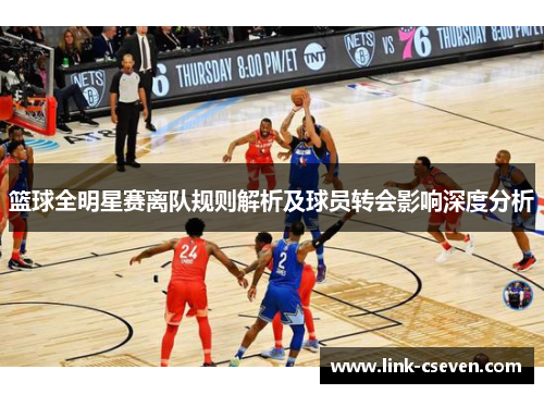 篮球全明星赛离队规则解析及球员转会影响深度分析