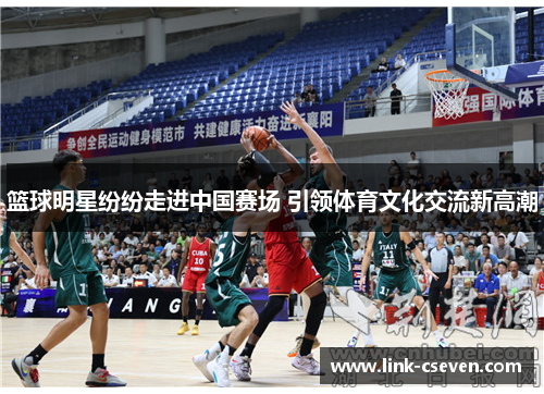 篮球明星纷纷走进中国赛场 引领体育文化交流新高潮
