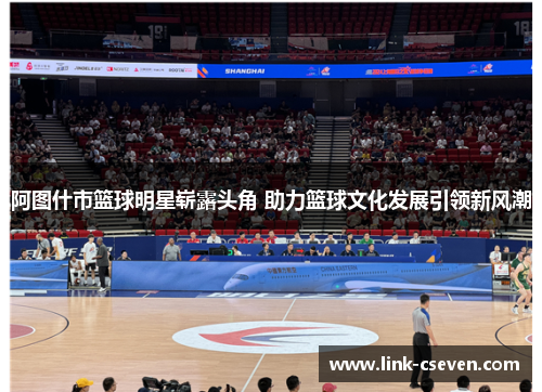 阿图什市篮球明星崭露头角 助力篮球文化发展引领新风潮
