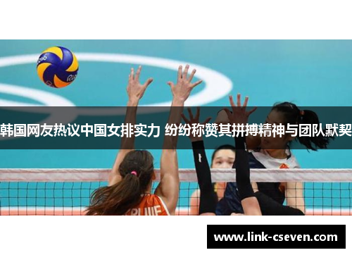韩国网友热议中国女排实力 纷纷称赞其拼搏精神与团队默契