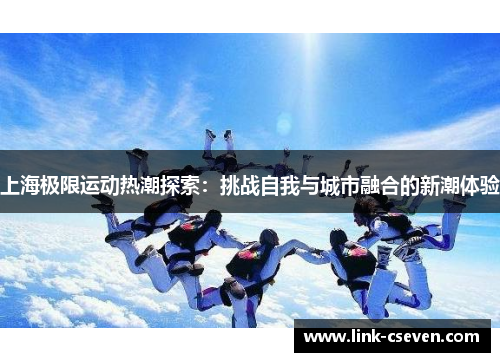 上海极限运动热潮探索：挑战自我与城市融合的新潮体验