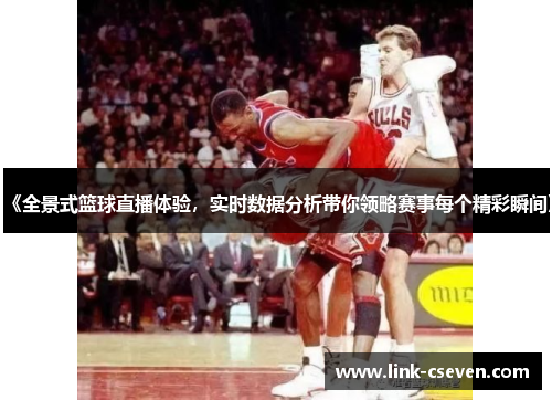 《全景式篮球直播体验，实时数据分析带你领略赛事每个精彩瞬间》