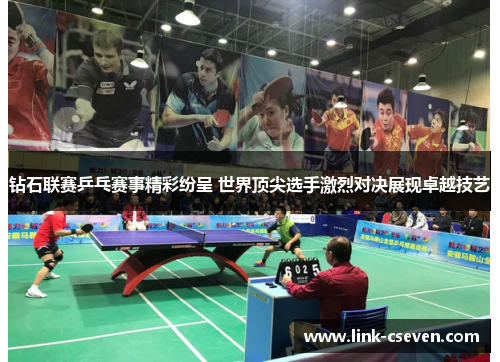 钻石联赛乒乓赛事精彩纷呈 世界顶尖选手激烈对决展现卓越技艺