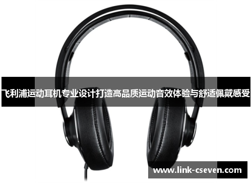 飞利浦运动耳机专业设计打造高品质运动音效体验与舒适佩戴感受